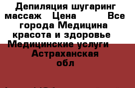 Депиляция шугаринг массаж › Цена ­ 200 - Все города Медицина, красота и здоровье » Медицинские услуги   . Астраханская обл.